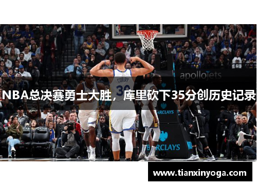 NBA总决赛勇士大胜，库里砍下35分创历史记录