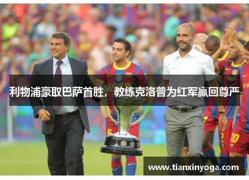 利物浦豪取巴萨首胜，教练克洛普为红军赢回尊严